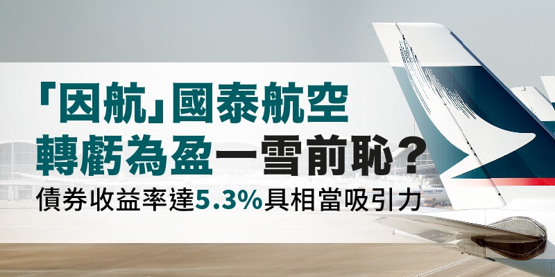每週債券熱點:「因航」國泰航空轉虧為盈一雪前恥?債券收益率達5.3%具相當吸引力