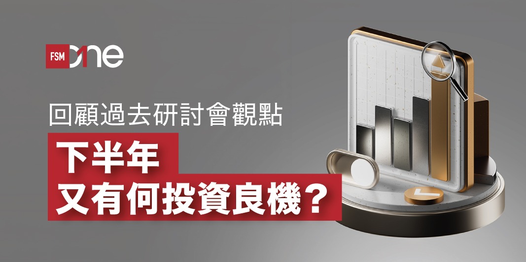 回顧過去研討會觀點 下半年又有何投資良機？ | Open a FREE FSM Global account and manage all your investments conveniently in ONE place