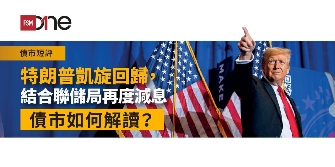債市短評：特朗普凱旋回歸，結合聯儲局再度減息，債市如何解讀？ | Open a FREE FSM Global account and manage all your investments conveniently in ONE place