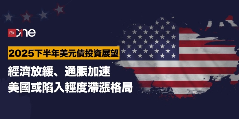 2025下半年美元債投資展望—經濟放緩、通脹加速，美國或陷入輕度滯漲格局 | Open a FREE FSM Global account and manage all your investments conveniently in ONE place